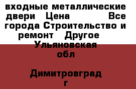  входные металлические двери › Цена ­ 5 360 - Все города Строительство и ремонт » Другое   . Ульяновская обл.,Димитровград г.